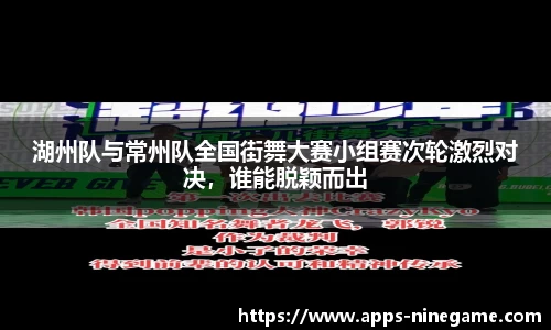 湖州队与常州队全国街舞大赛小组赛次轮激烈对决，谁能脱颖而出