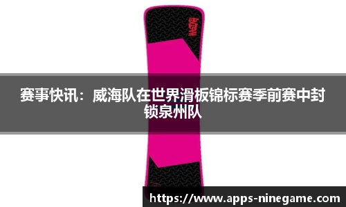 赛事快讯：威海队在世界滑板锦标赛季前赛中封锁泉州队