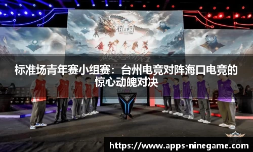 标准场青年赛小组赛：台州电竞对阵海口电竞的惊心动魄对决