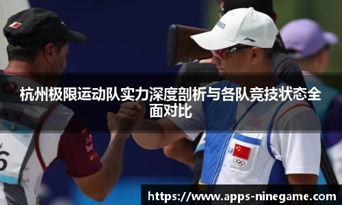 杭州极限运动队实力深度剖析与各队竞技状态全面对比