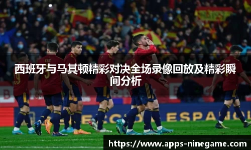 西班牙与马其顿精彩对决全场录像回放及精彩瞬间分析